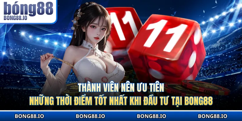 Thành viên nên ưu tiên những thời điểm tốt nhất khi đầu tư tại BONG88